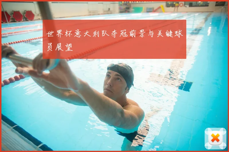世界杯意大利队夺冠前景与关键球员展望