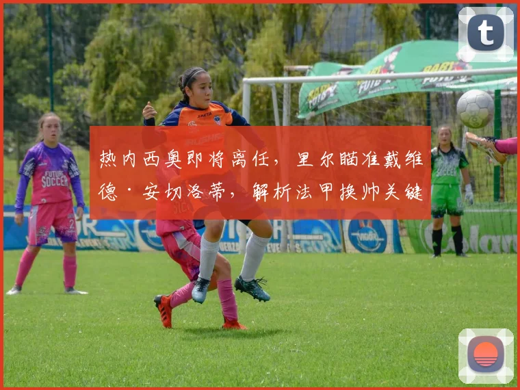 热内西奥即将离任，里尔瞄准戴维德·安切洛蒂，解析法甲换帅关键步骤