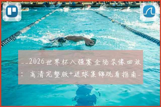 __2026世界杯八强赛全场录像回放:高清完整版+进球集锦观看指南__