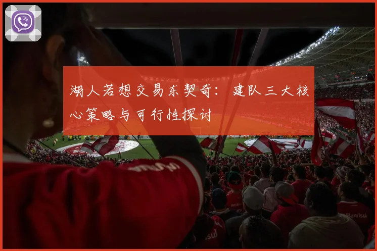 湖人若想交易东契奇:建队三大核心策略与可行性探讨